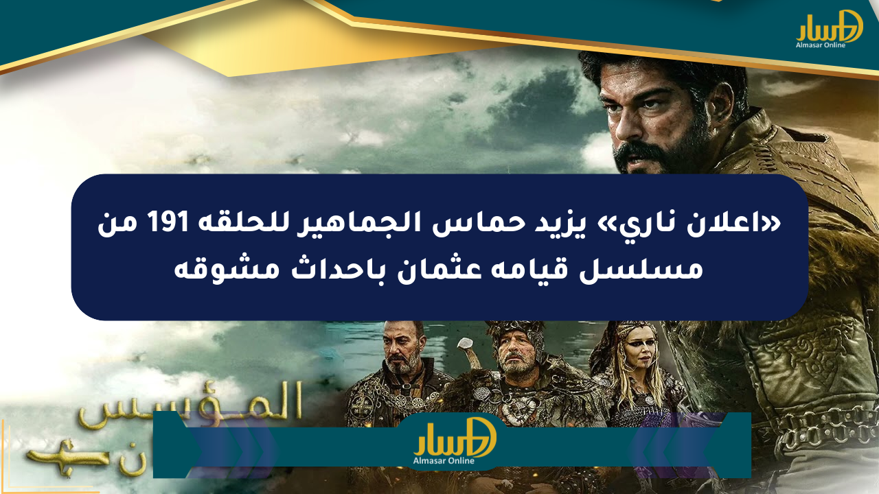 «إعلان ناري» يزيد حماس الجماهير للحلقة 191 من مسلسل قيامة عثمان بأحداث مشوقة